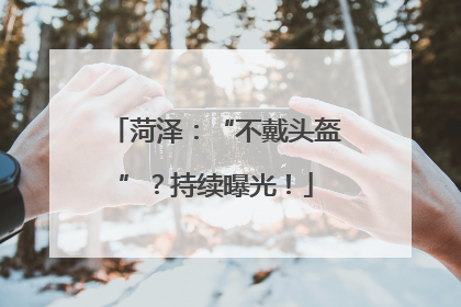 菏泽：“不戴头盔”？持续曝光！