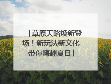 草原天路焕新登场！新玩法新文化带你嗨翻夏日