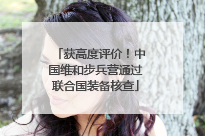 获高度评价！中国维和步兵营通过联合国装备核查