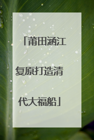 莆田涵江复原打造清代大福船