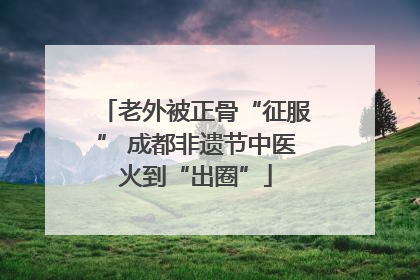 老外被正骨“征服” 成都非遗节中医火到“出圈”