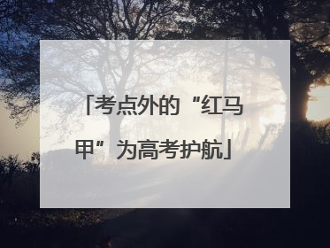 考点外的“红马甲”为高考护航
