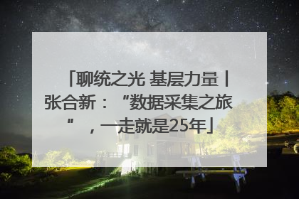 聊统之光 基层力量丨张合新：“数据采集之旅”，一走就是25年