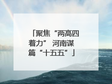 聚焦“两高四着力” 河南谋篇“十五五”