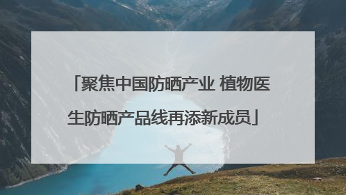 聚焦中国防晒产业 植物医生防晒产品线再添新成员