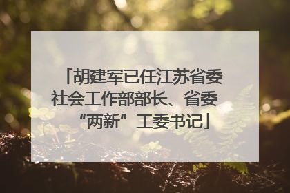 胡建军已任江苏省委社会工作部部长、省委“两新”工委书记