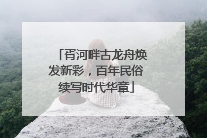 胥河畔古龙舟焕发新彩，百年民俗续写时代华章