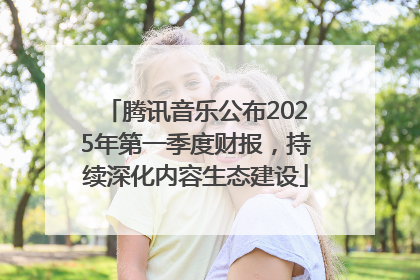 腾讯音乐公布2025年第一季度财报，持续深化内容生态建设