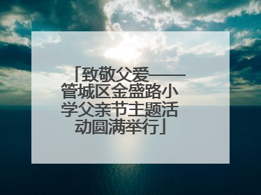 致敬父爱——管城区金盛路小学父亲节主题活动圆满举行