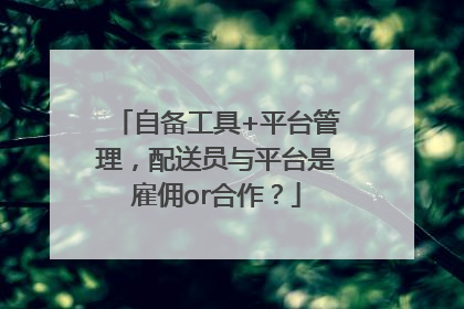 自备工具+平台管理，配送员与平台是雇佣or合作？