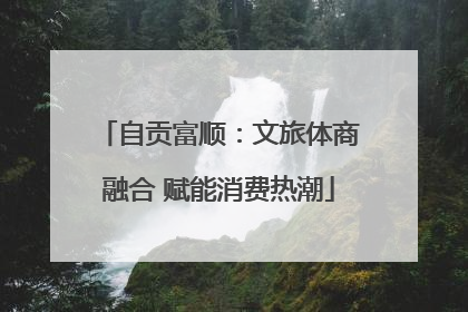 自贡富顺：文旅体商融合 赋能消费热潮
