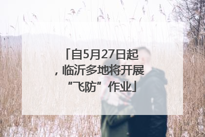 自5月27日起，临沂多地将开展“飞防”作业