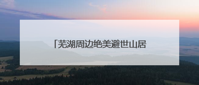 芜湖周边绝美避世山居！无边泳池+竹海和私汤，这才是真·野奢度假
