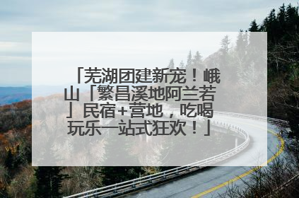 芜湖团建新宠！峨山「繁昌溪地阿兰若」民宿+营地，吃喝玩乐一站式狂欢！