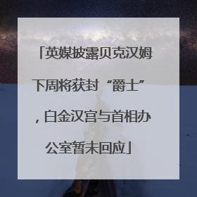 英媒披露贝克汉姆下周将获封“爵士”，白金汉宫与首相办公室暂未回应