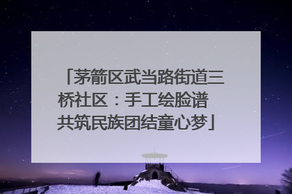 茅箭区武当路街道三桥社区：手工绘脸谱 共筑民族团结童心梦