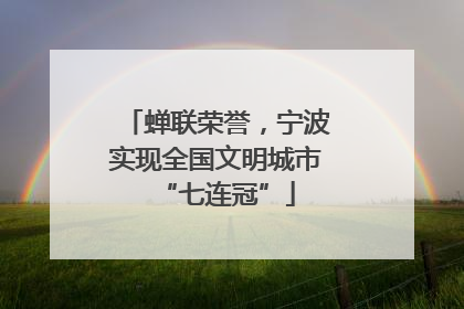 蝉联荣誉，宁波实现全国文明城市“七连冠”