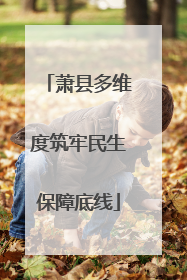 萧县多维度筑牢民生保障底线