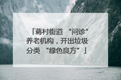 蒋村街道 “问诊” 养老机构，开出垃圾分类 “绿色良方”