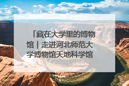 藏在大学里的博物馆｜走进河北师范大学博物馆天地科学馆：在校园里赴一场“宇宙之约”