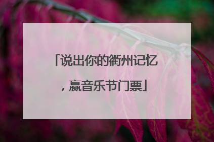 说出你的衢州记忆，赢音乐节门票