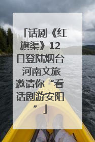 话剧《红旗渠》12日登陆烟台 河南文旅邀请你“看话剧游安阳”