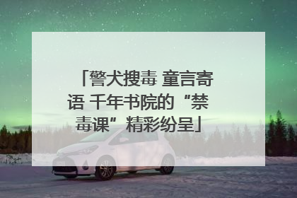 警犬搜毒 童言寄语 千年书院的“禁毒课”精彩纷呈