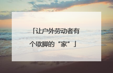 让户外劳动者有个歇脚的“家”