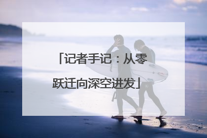 记者手记：从零跃迁向深空进发