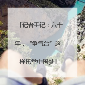 记者手记：六十年，“争气台”这样托举中国梦