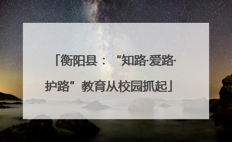 衡阳县：“知路·爱路·护路”教育从校园抓起