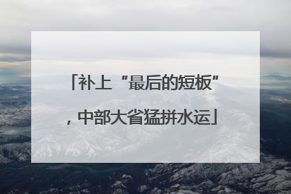 补上“最后的短板”，中部大省猛拼水运