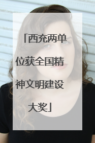 西充两单位获全国精神文明建设大奖