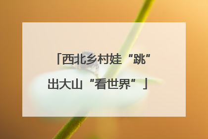 西北乡村娃“跳”出大山“看世界”