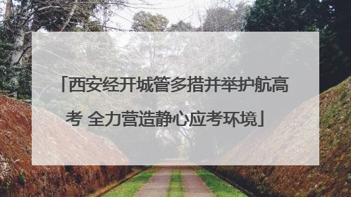 西安经开城管多措并举护航高考 全力营造静心应考环境