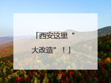 西安这里“大改造”！