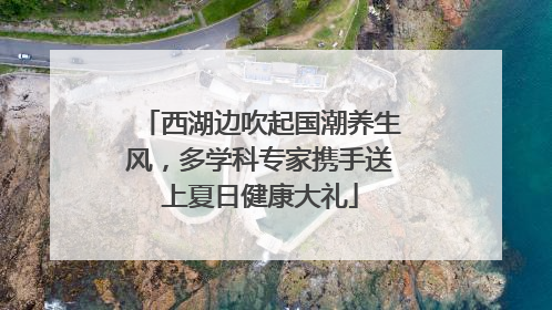 西湖边吹起国潮养生风，多学科专家携手送上夏日健康大礼