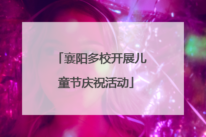 襄阳多校开展儿童节庆祝活动