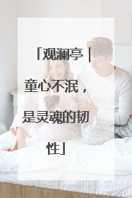 观澜亭｜童心不泯，是灵魂的韧性