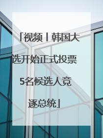 视频丨韩国大选开始正式投票 5名候选人竞逐总统