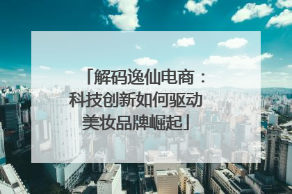 解码逸仙电商：科技创新如何驱动美妆品牌崛起