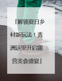 解锁夏日乡村新玩法！秀洲这里开启露营美食盛宴