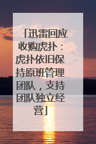 迅雷回应收购虎扑：虎扑依旧保持原班管理团队，支持团队独立经营