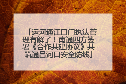 运河通江口门执法管理有解了！南通四方签署《合作共建协议》共筑通吕河口安全防线