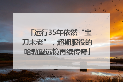 运行35年依然“宝刀未老”，超期服役的哈勃望远镜再续传奇
