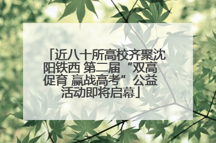 近八十所高校齐聚沈阳铁西 第二届“双高促育 赢战高考”公益活动即将启幕