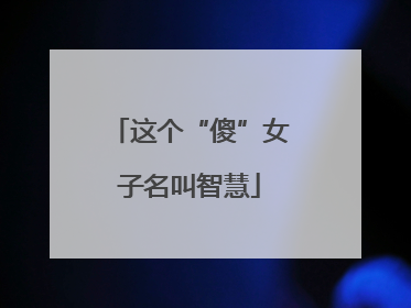 这个“傻”女子名叫智慧
