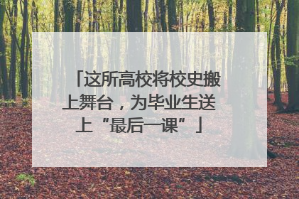 这所高校将校史搬上舞台，为毕业生送上“最后一课”