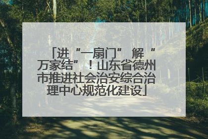 进“一扇门” 解“万家结”！山东省德州市推进社会治安综合治理中心规范化建设