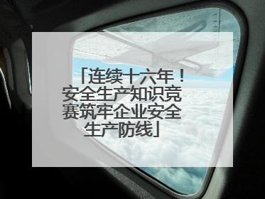 连续十六年！安全生产知识竞赛筑牢企业安全生产防线
